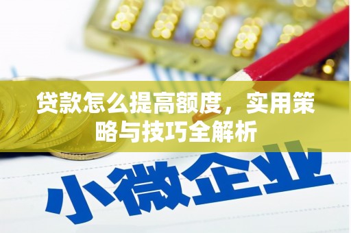 莿桐贷款怎么提高额度，实用策略与技巧全解析