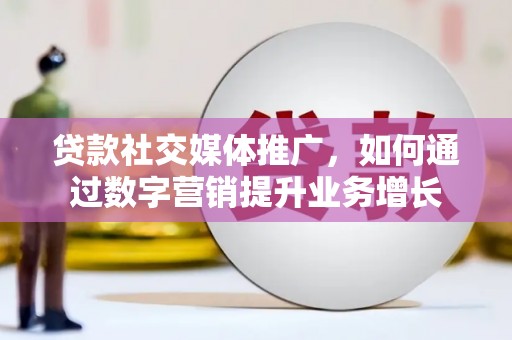 瑞穗贷款社交媒体推广，如何通过数字营销提升业务增长