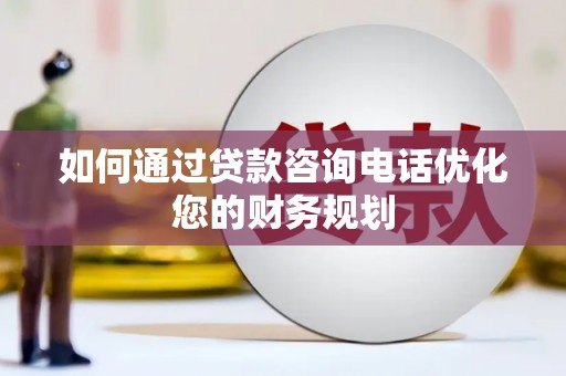 山上如何通过贷款咨询电话优化您的财务规划
