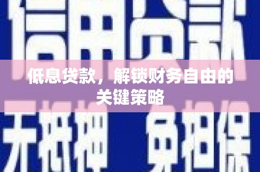 铜官山低息贷款，解锁财务自由的关键策略