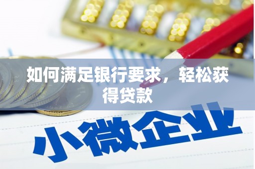 德江如何满足银行要求，轻松获得贷款