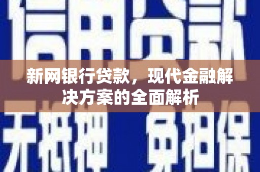 九龙城新网银行贷款，现代金融解决方案的全面解析