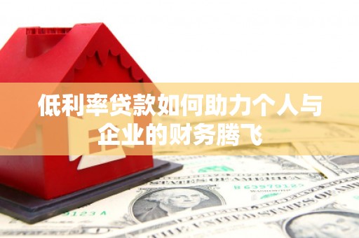 屏山低利率贷款如何助力个人与企业的财务腾飞