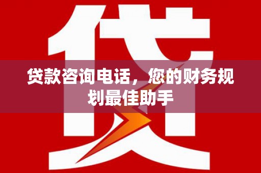 古塔贷款咨询电话，您的财务规划最佳助手