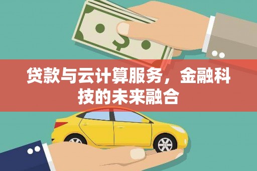 双塔贷款与云计算服务，金融科技的未来融合