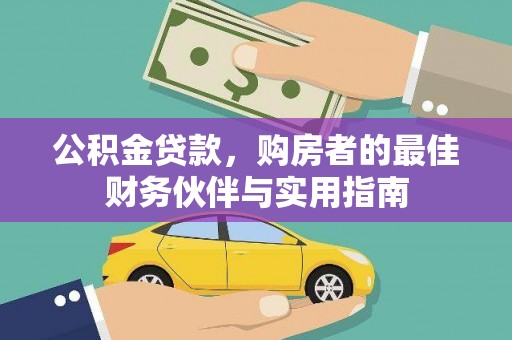 芷江公积金贷款，购房者的最佳财务伙伴与实用指南