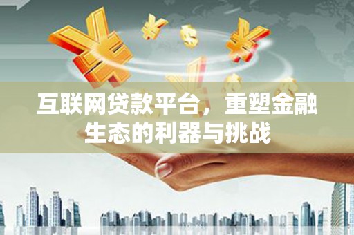 永寿互联网贷款平台，重塑金融生态的利器与挑战