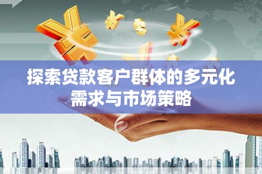 偏关探索贷款客户群体的多元化需求与市场策略