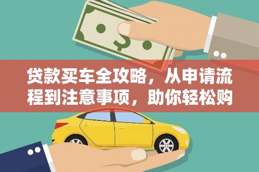 洮南贷款买车全攻略，从申请流程到注意事项，助你轻松购车