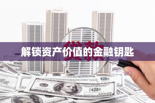 顺河解锁资产价值的金融钥匙