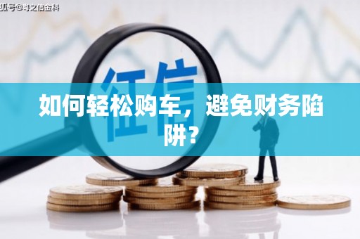 山西如何轻松购车，避免财务陷阱？