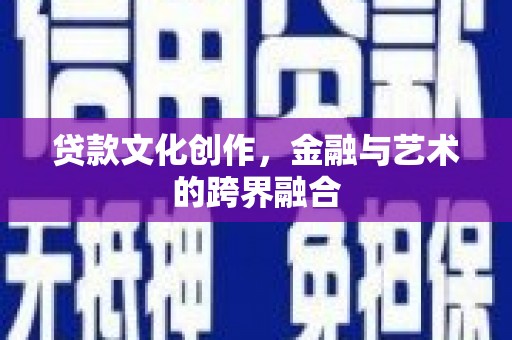 广东贷款文化创作，金融与艺术的跨界融合
