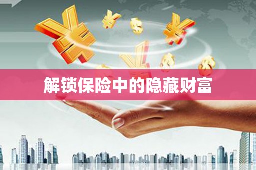 怀来解锁保险中的隐藏财富